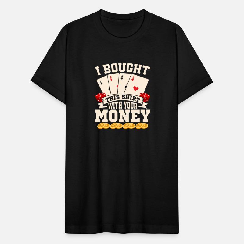 I Bought This Shirt With Your Money Poker Player G