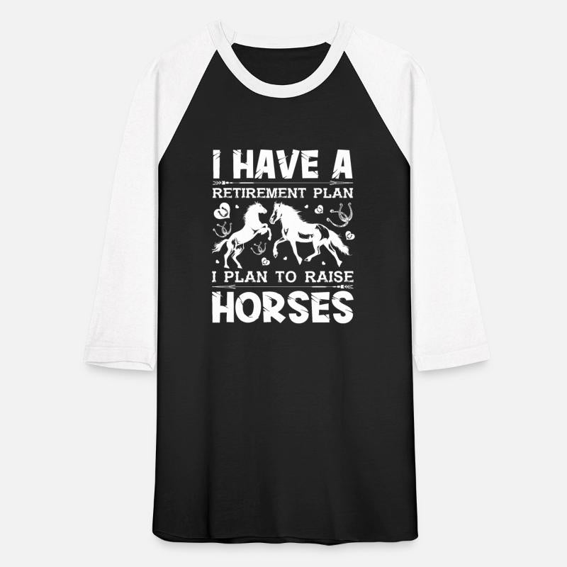 I HAVE A RETIREMENT PLAN I PLAN TO RAISE HORSES