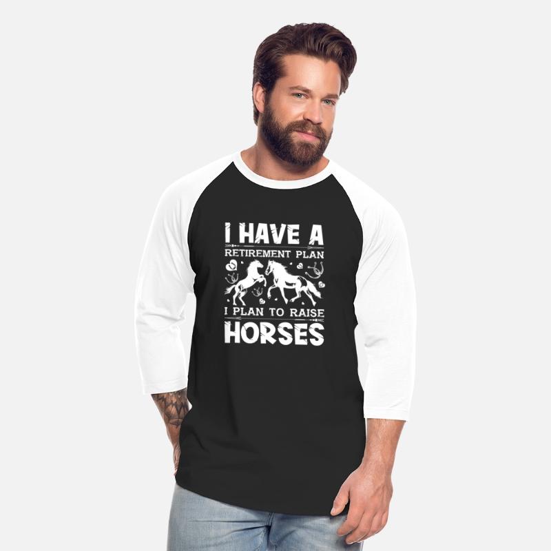 I HAVE A RETIREMENT PLAN I PLAN TO RAISE HORSES