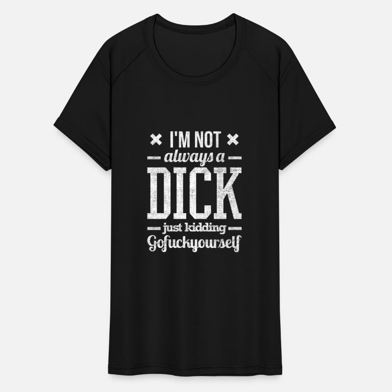 I'm Not Always A Dick Just Kidding Go Fuck