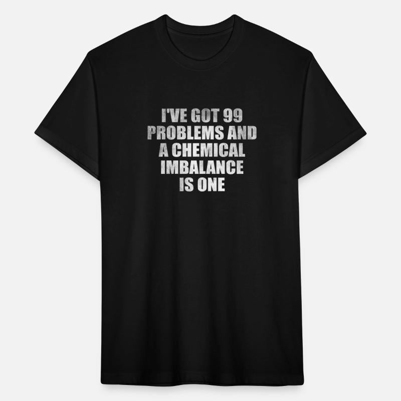 I've got 99 problems and a chemical imbalance is o