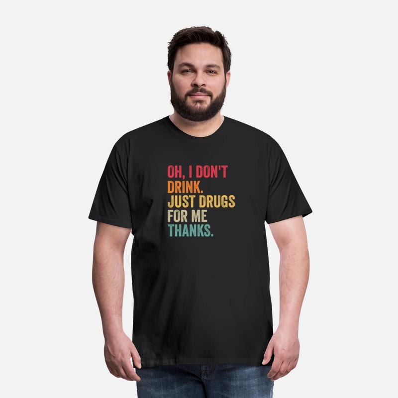 Oh I Don'T Drink Just Drugs For Me Thanks